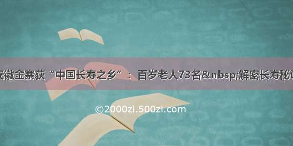 安徽金寨获“中国长寿之乡”：百岁老人73名 解密长寿秘诀