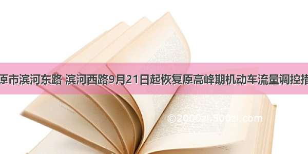 太原市滨河东路 滨河西路9月21日起恢复原高峰期机动车流量调控措施