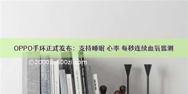 OPPO手环正式发布：支持睡眠 心率 每秒连续血氧监测