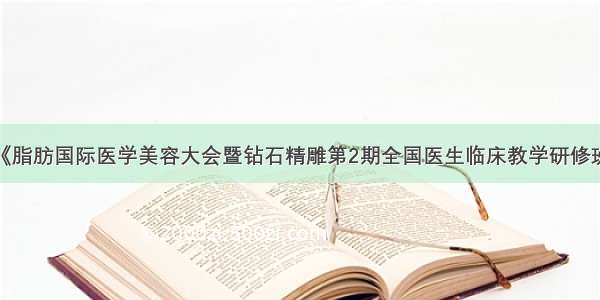 华颜美主办《脂肪国际医学美容大会暨钻石精雕第2期全国医生临床教学研修班》圆满落幕