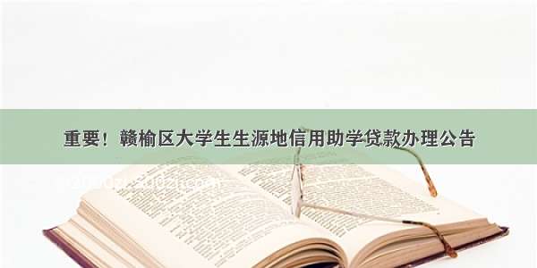 重要！赣榆区大学生生源地信用助学贷款办理公告