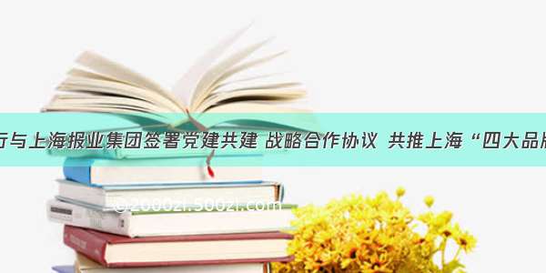 浦发银行与上海报业集团签署党建共建 战略合作协议 共推上海“四大品牌”建设