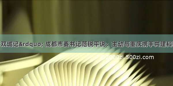 同心唱好“双城记” 成都市委书记范锐平说：主动与重庆携手共建科技创新中心 西部金