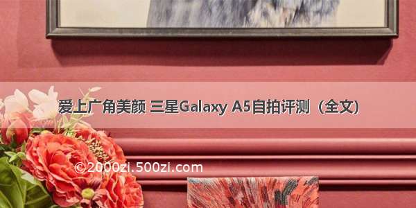 爱上广角美颜 三星Galaxy A5自拍评测（全文）