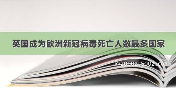 英国成为欧洲新冠病毒死亡人数最多国家