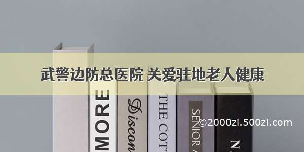 武警边防总医院 关爱驻地老人健康