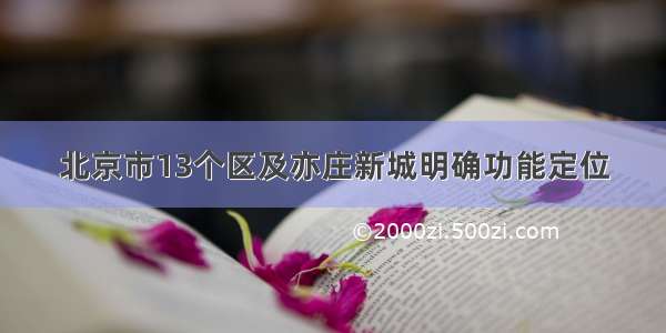 北京市13个区及亦庄新城明确功能定位