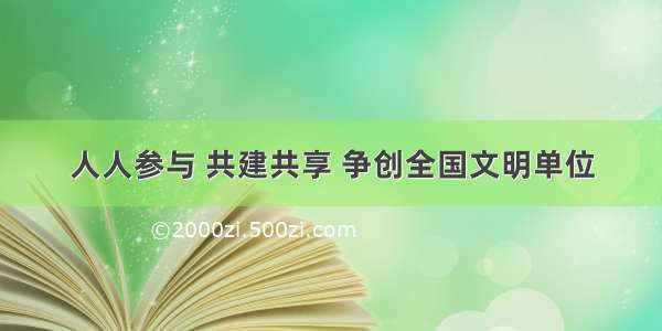 人人参与 共建共享 争创全国文明单位