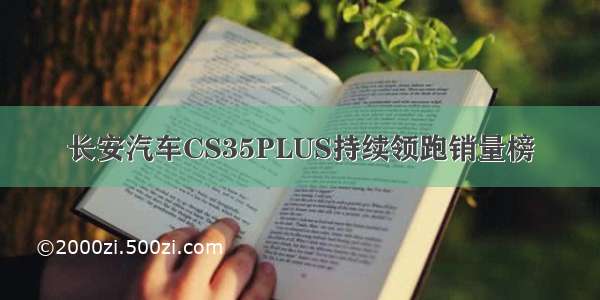 长安汽车CS35PLUS持续领跑销量榜