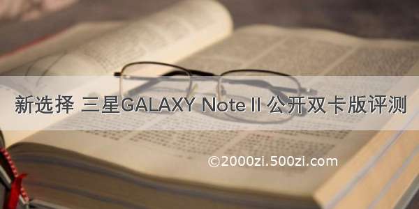 新选择 三星GALAXY NoteⅡ公开双卡版评测