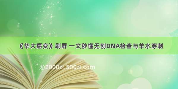 《华大癌变》刷屏 一文秒懂无创DNA检查与羊水穿刺