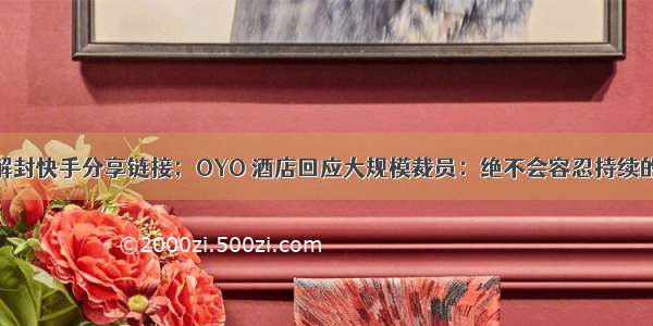 微信朋友圈解封快手分享链接；OYO 酒店回应大规模裁员：绝不会容忍持续的绩效不达标