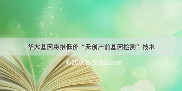 华大基因将推低价“无创产前基因检测”技术