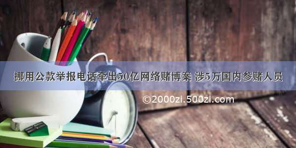 挪用公款举报电话牵出50亿网络赌博案 涉5万国内参赌人员