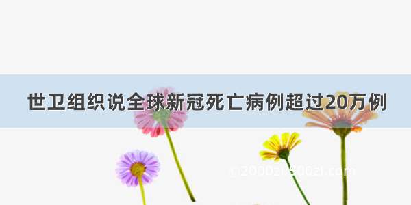 世卫组织说全球新冠死亡病例超过20万例