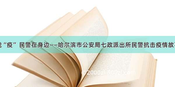 战“疫” 民警在身边——哈尔滨市公安局七政派出所民警抗击疫情故事