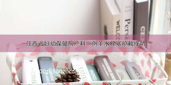江西省妇幼保健院产科一例羊水栓塞抢救成功