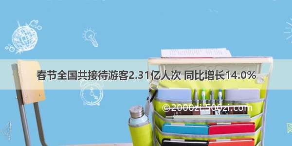 春节全国共接待游客2.31亿人次 同比增长14.0%