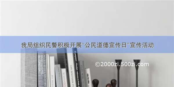 我局组织民警积极开展“公民道德宣传日”宣传活动