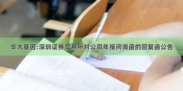 华大基因:深圳证券交易所对公司年报问询函的回复函公告