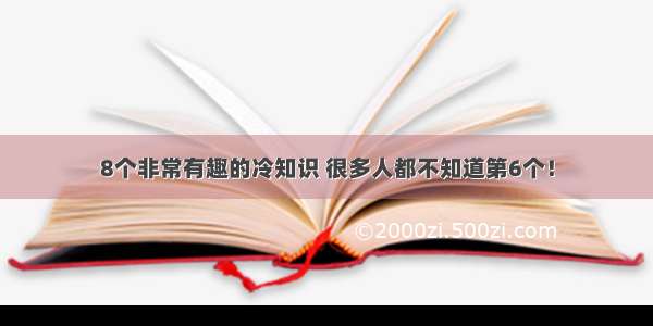 8个非常有趣的冷知识 很多人都不知道第6个！