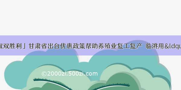 「坚持两手抓 夺取双胜利」甘肃省出台优惠政策帮助养殖业复工复产｜临洮用&ldquo;钉钉&rdquo;平