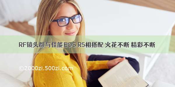 RF镜头群与佳能EOS R5相搭配 火花不断 精彩不断