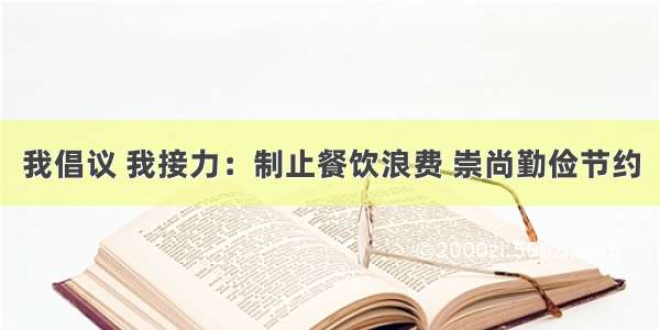 我倡议 我接力：制止餐饮浪费 崇尚勤俭节约