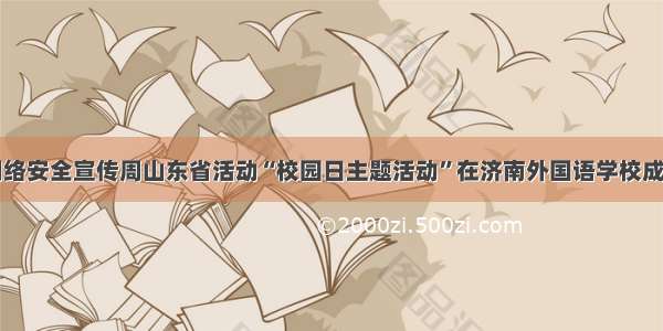 国家网络安全宣传周山东省活动“校园日主题活动”在济南外国语学校成功举行