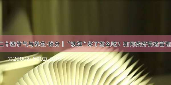 二十四节气与养生·秋分｜“秋燥”来了怎么吃？如何做好情绪管理？