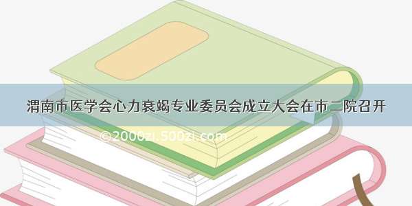 渭南市医学会心力衰竭专业委员会成立大会在市二院召开