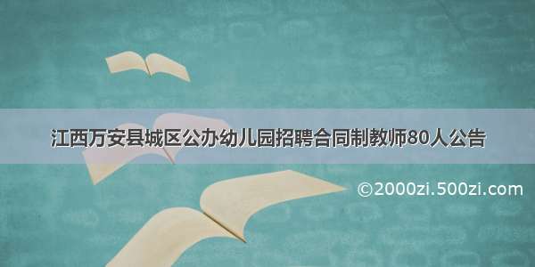 江西万安县城区公办幼儿园招聘合同制教师80人公告