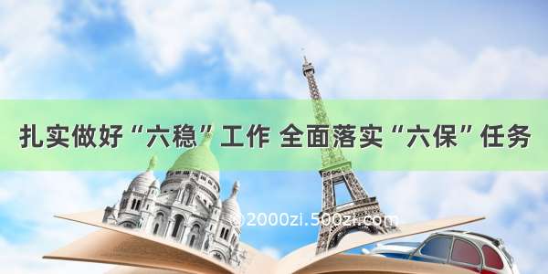 扎实做好“六稳”工作 全面落实“六保”任务