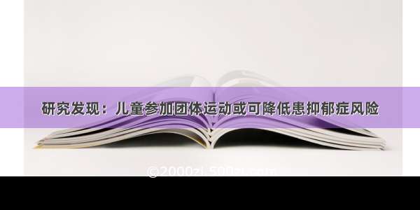 研究发现：儿童参加团体运动或可降低患抑郁症风险