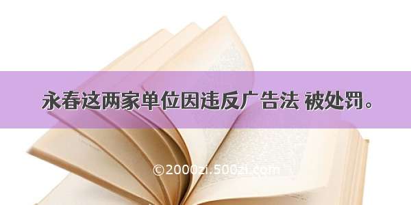 永春这两家单位因违反广告法 被处罚。