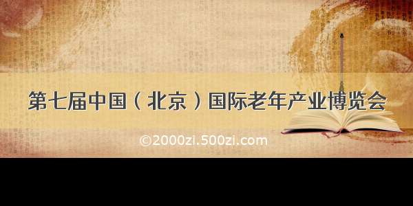 第七届中国（北京）国际老年产业博览会