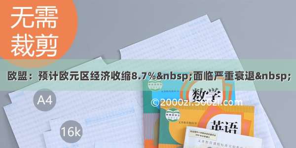 欧盟：预计欧元区经济收缩8.7% 面临严重衰退 