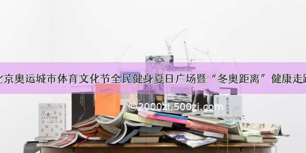 第十一届北京奥运城市体育文化节全民健身夏日广场暨“冬奥距离”健康走跑活动启动