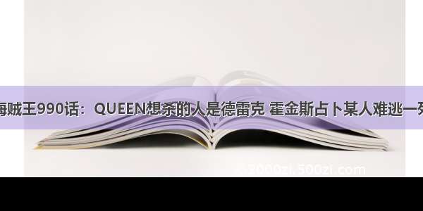 海贼王990话：QUEEN想杀的人是德雷克 霍金斯占卜某人难逃一死