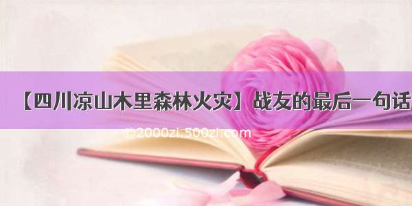 【四川凉山木里森林火灾】战友的最后一句话