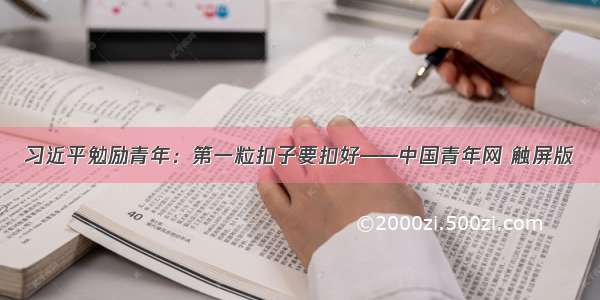 习近平勉励青年：第一粒扣子要扣好——中国青年网 触屏版