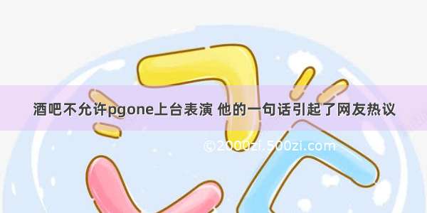 酒吧不允许pgone上台表演 他的一句话引起了网友热议