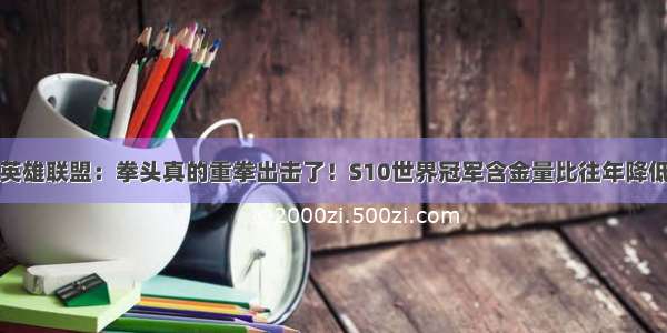 英雄联盟：拳头真的重拳出击了！S10世界冠军含金量比往年降低