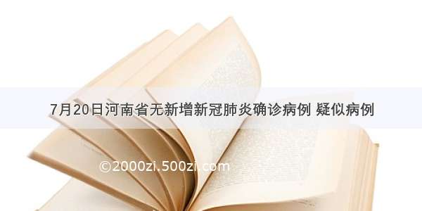 7月20日河南省无新增新冠肺炎确诊病例 疑似病例