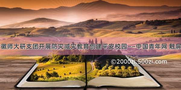 安徽师大研支团开展防灾减灾教育创建平安校园——中国青年网 触屏版