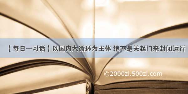 【每日一习话】以国内大循环为主体 绝不是关起门来封闭运行