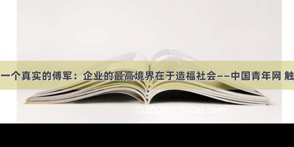 对话一个真实的傅军：企业的最高境界在于造福社会——中国青年网 触屏版