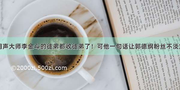 相声大师李金斗的徒弟都收徒弟了！可他一句话让郭德纲粉丝不淡定