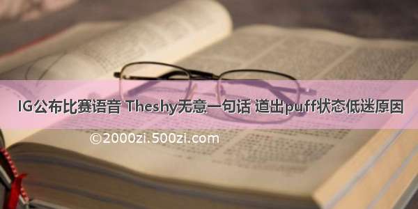 IG公布比赛语音 Theshy无意一句话 道出puff状态低迷原因