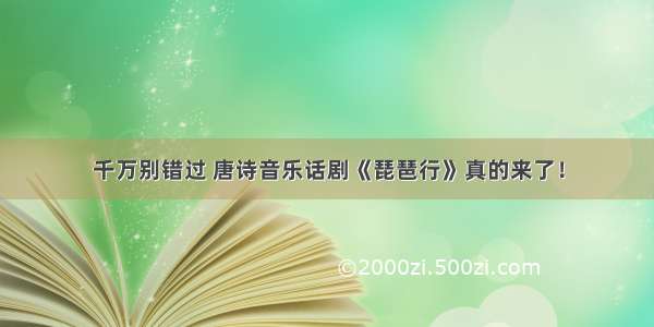 千万别错过 唐诗音乐话剧《琵琶行》真的来了！